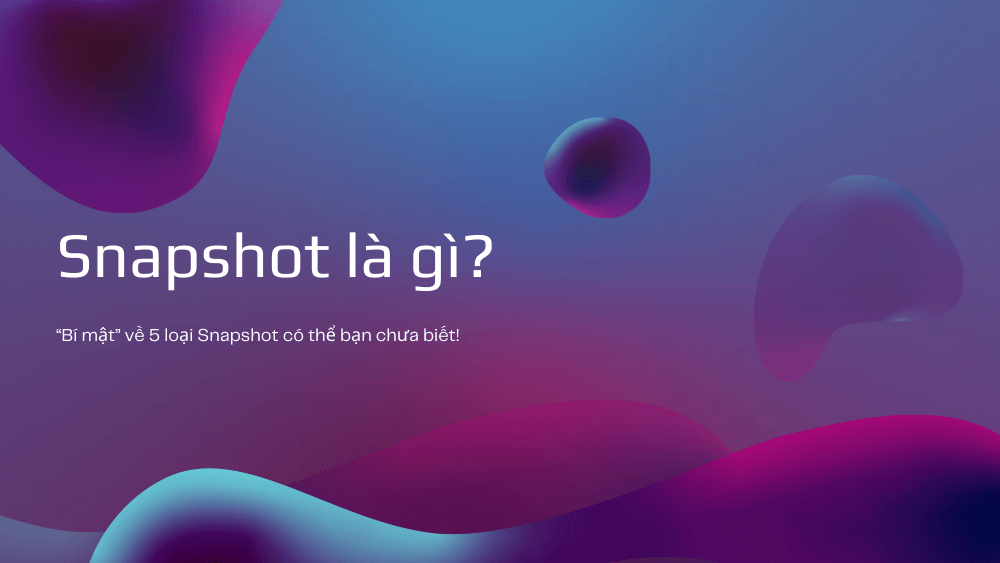 Snapshot là gì? Tính năng của Snapshot mà có thể bạn chưa biết?